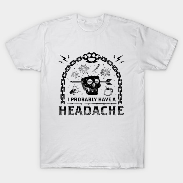 I Probably Have a Headache T-Shirt by B McCormick ART